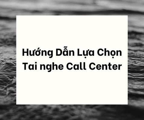 Hướng dẫn Lựa chọn Tai nghe Call Center